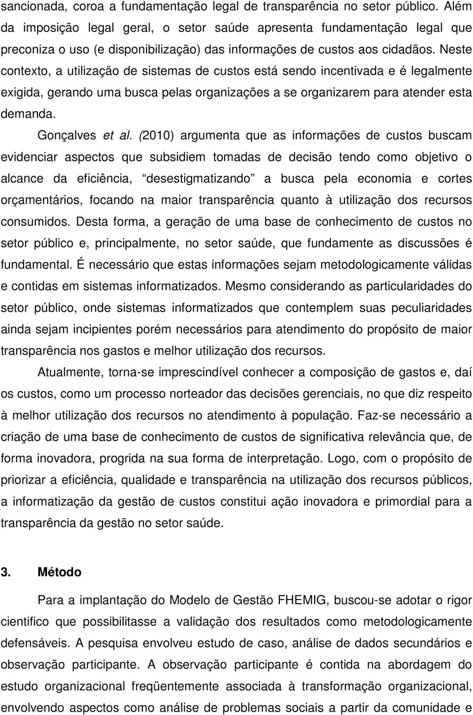 Neste contexto, a utilização de sistemas de custos está sendo incentivada e é legalmente exigida, gerando uma busca pelas organizações a se organizarem para atender esta demanda. Gonçalves et al.