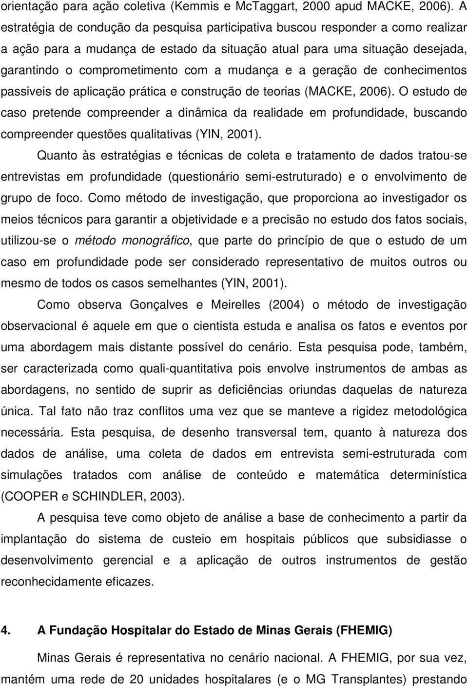 mudança e a geração de conhecimentos passiveis de aplicação prática e construção de teorias (MACKE, 2006).