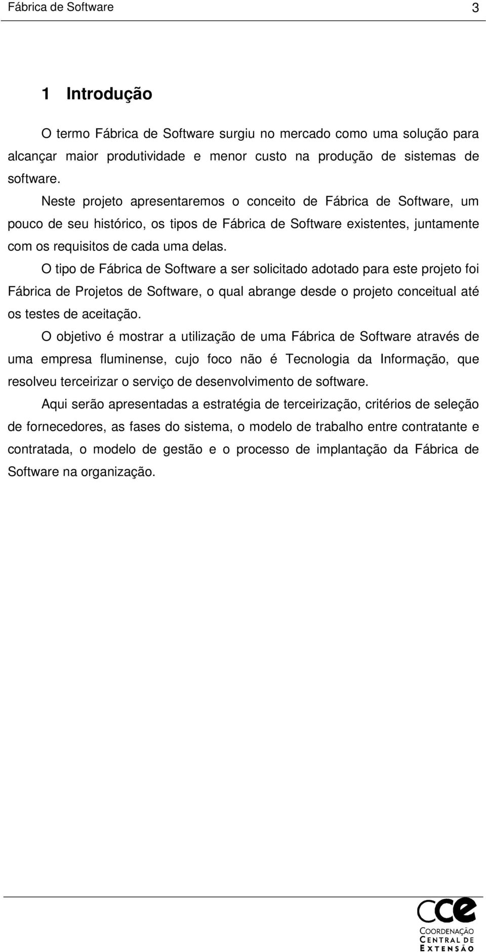 O tipo de Fábrica de Software a ser solicitado adotado para este projeto foi Fábrica de Projetos de Software, o qual abrange desde o projeto conceitual até os testes de aceitação.