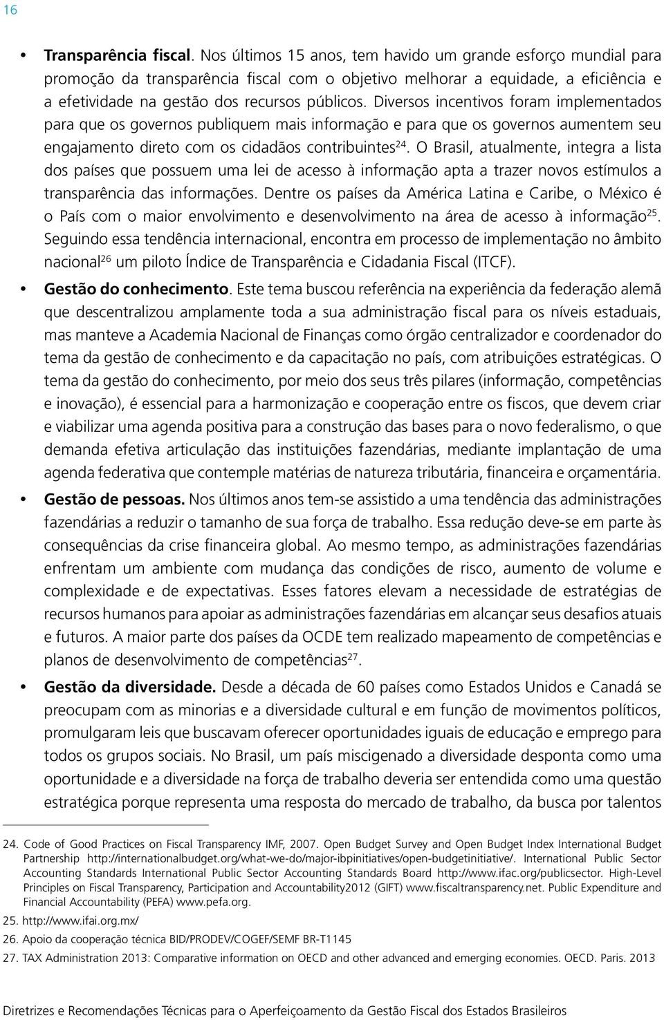 Diversos incentivos foram implementados para que os governos publiquem mais informação e para que os governos aumentem seu engajamento direto com os cidadãos contribuintes 24.