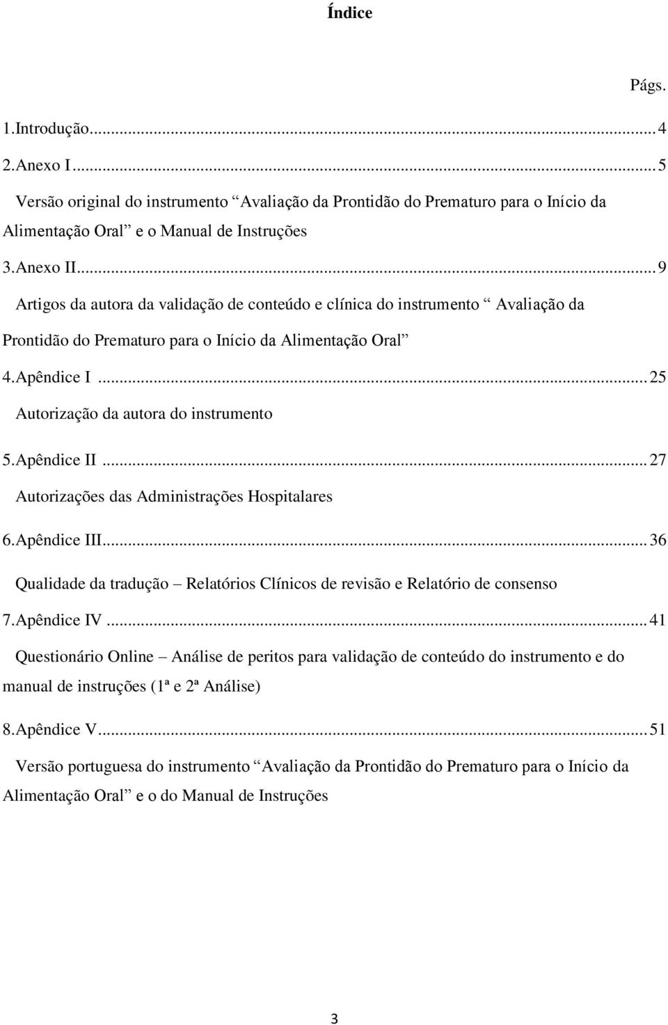 Apêndice II... 27 Autorizações das Administrações Hospitalares 6.Apêndice III... 36 Qualidade da tradução Relatórios Clínicos de revisão e Relatório de consenso 7.Apêndice IV.