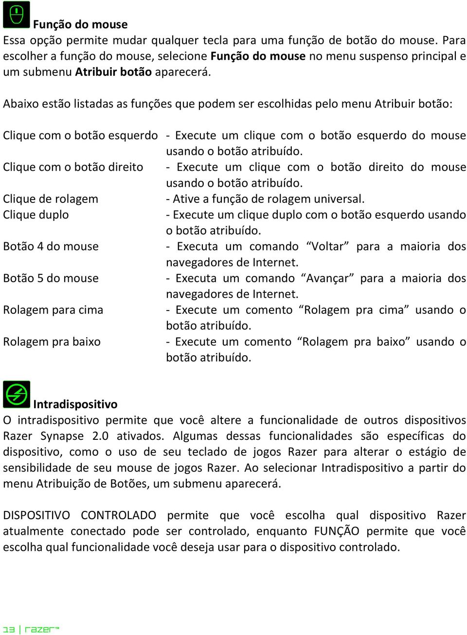 Abaixo estão listadas as funções que podem ser escolhidas pelo menu Atribuir botão: Clique com o botão esquerdo - Execute um clique com o botão esquerdo do mouse usando o botão atribuído.