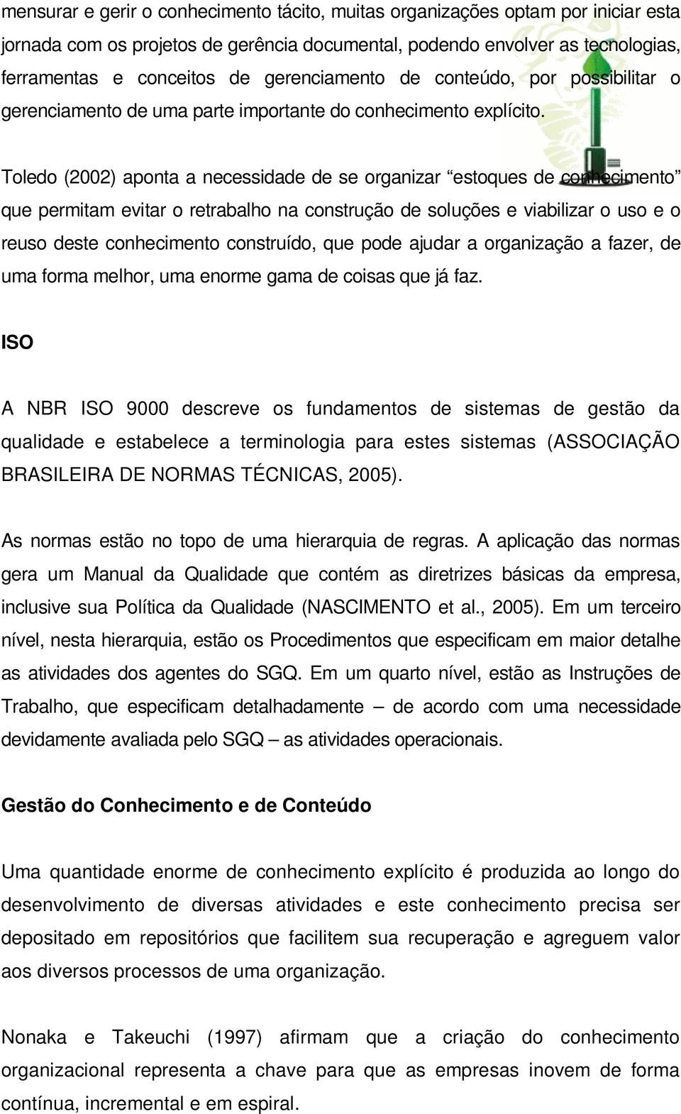 Toledo (2002) aponta a necessidade de se organizar estoques de conhecimento que permitam evitar o retrabalho na construção de soluções e viabilizar o uso e o reuso deste conhecimento construído, que