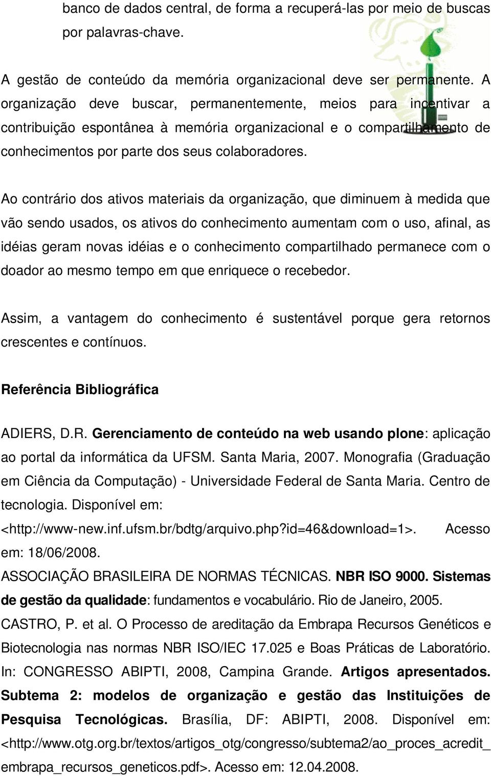 Ao contrário dos ativos materiais da organização, que diminuem à medida que vão sendo usados, os ativos do conhecimento aumentam com o uso, afinal, as idéias geram novas idéias e o conhecimento