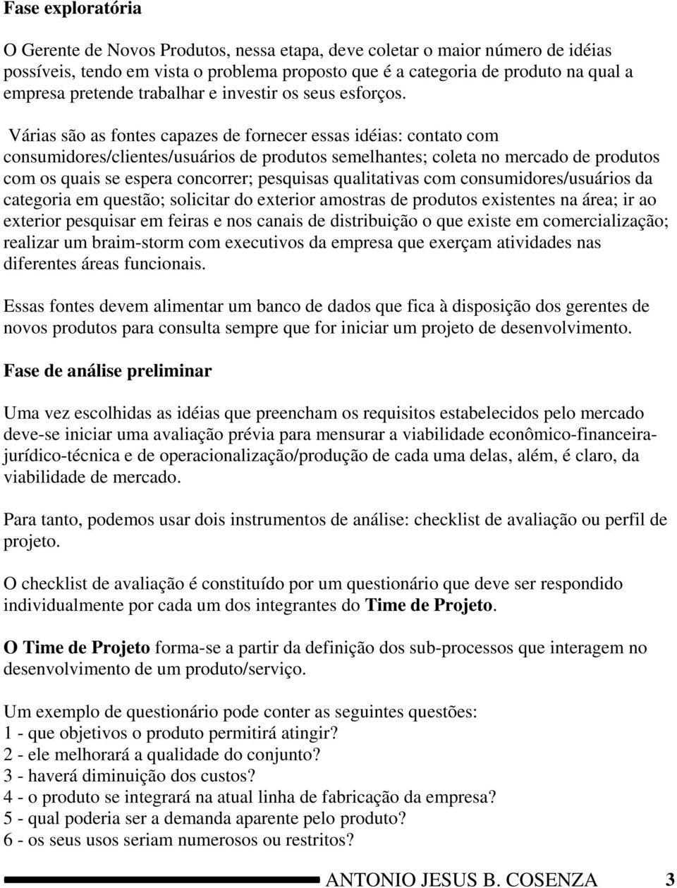 Várias são as fontes capazes de fornecer essas idéias: contato com consumidores/clientes/usuários de produtos semelhantes; coleta no mercado de produtos com os quais se espera concorrer; pesquisas