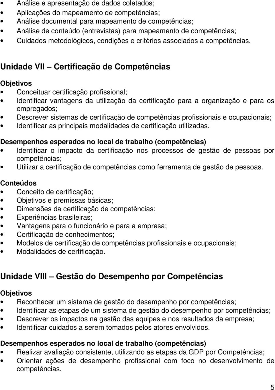 Unidade VII Certificação de Competências Conceituar certificação profissional; Identificar vantagens da utilização da certificação para a organização e para os empregados; Descrever sistemas de