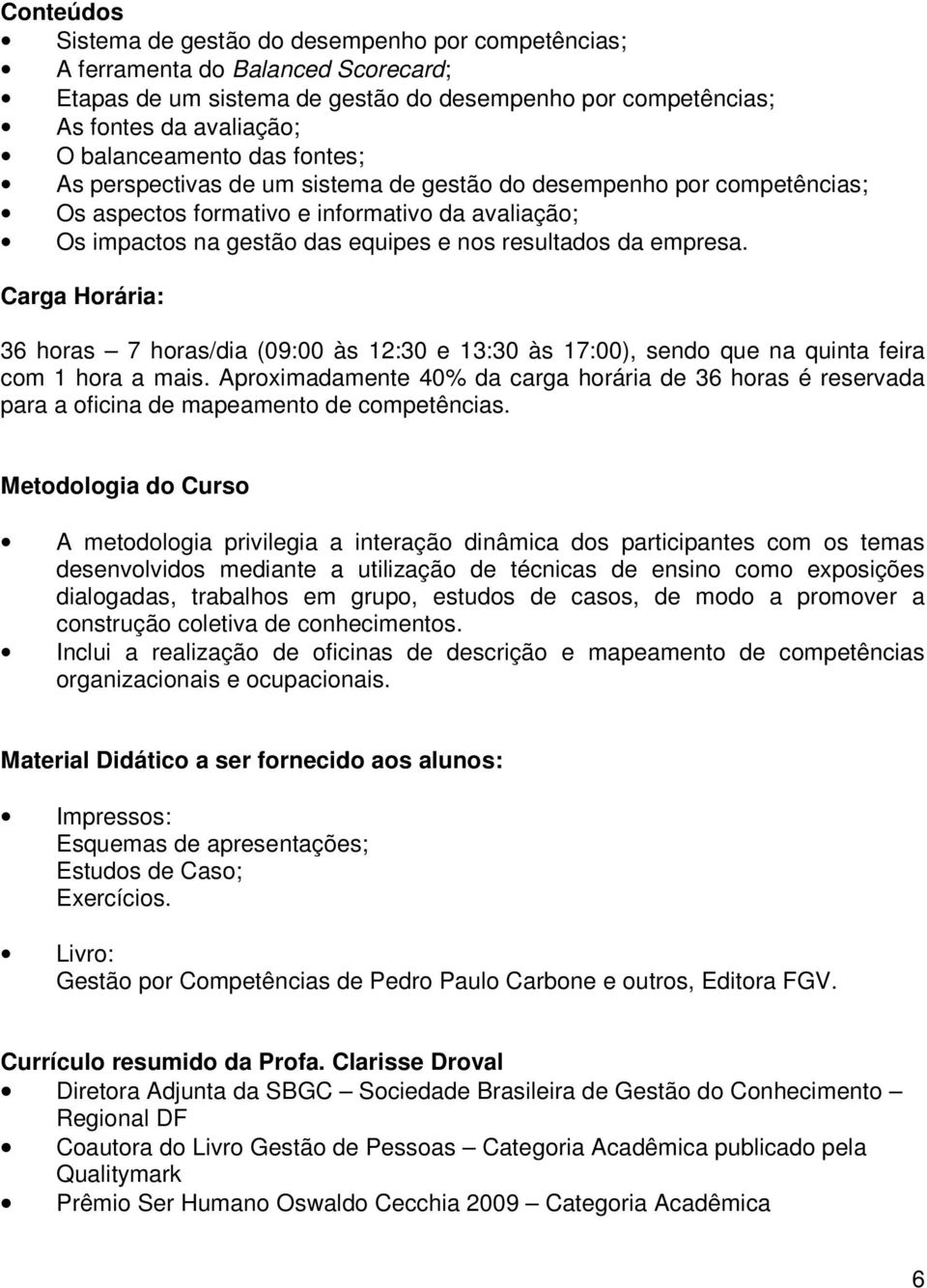 Carga Horária: 36 horas 7 horas/dia (09:00 às 12:30 e 13:30 às 17:00), sendo que na quinta feira com 1 hora a mais.