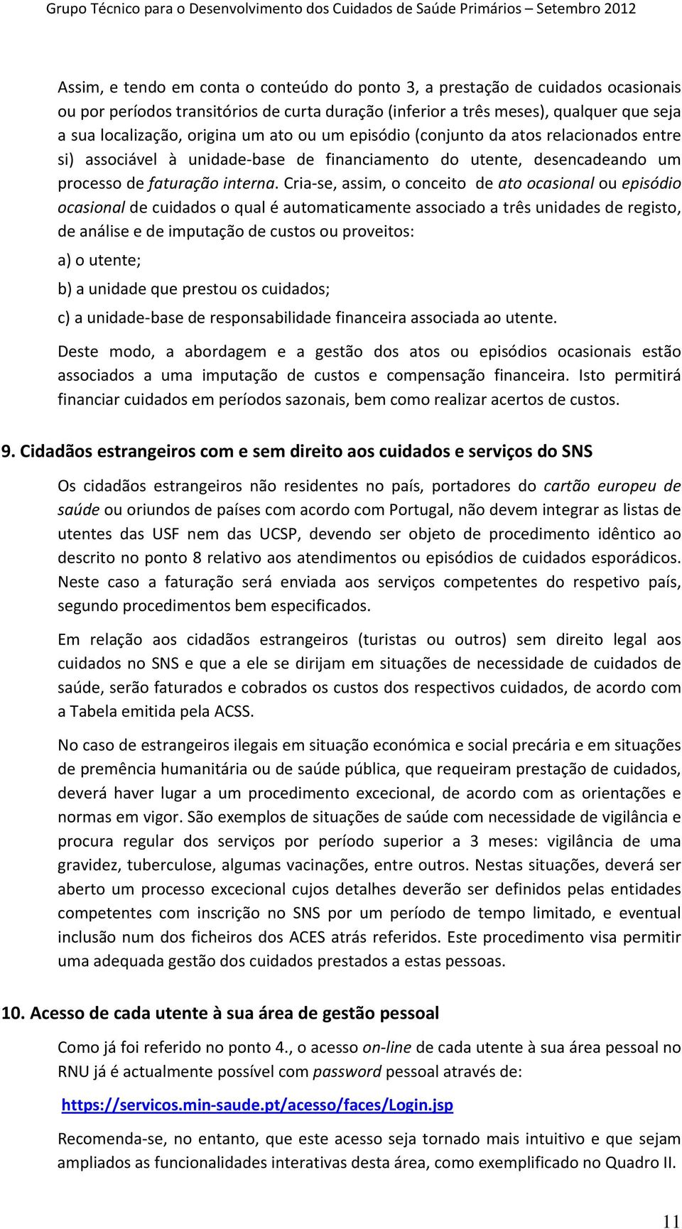 Cria se, assim, o conceito de ato ocasional ou episódio ocasional de cuidados o qual é automaticamente associado a três unidades de registo, de análise e de imputação de custos ou proveitos: a) o