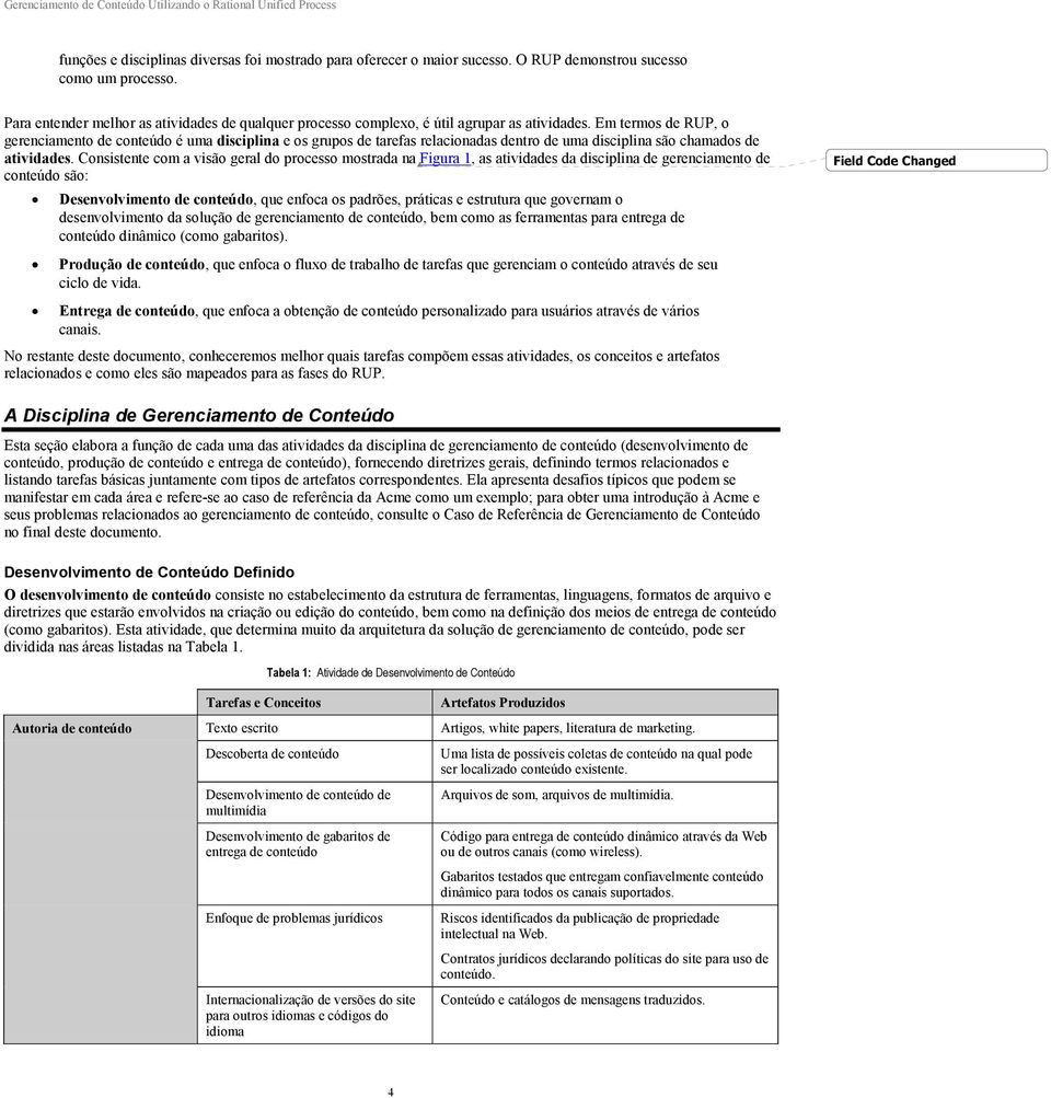 Em termos de RUP, o gerenciamento de conteúdo é uma disciplina e os grupos de tarefas relacionadas dentro de uma disciplina são chamados de atividades.