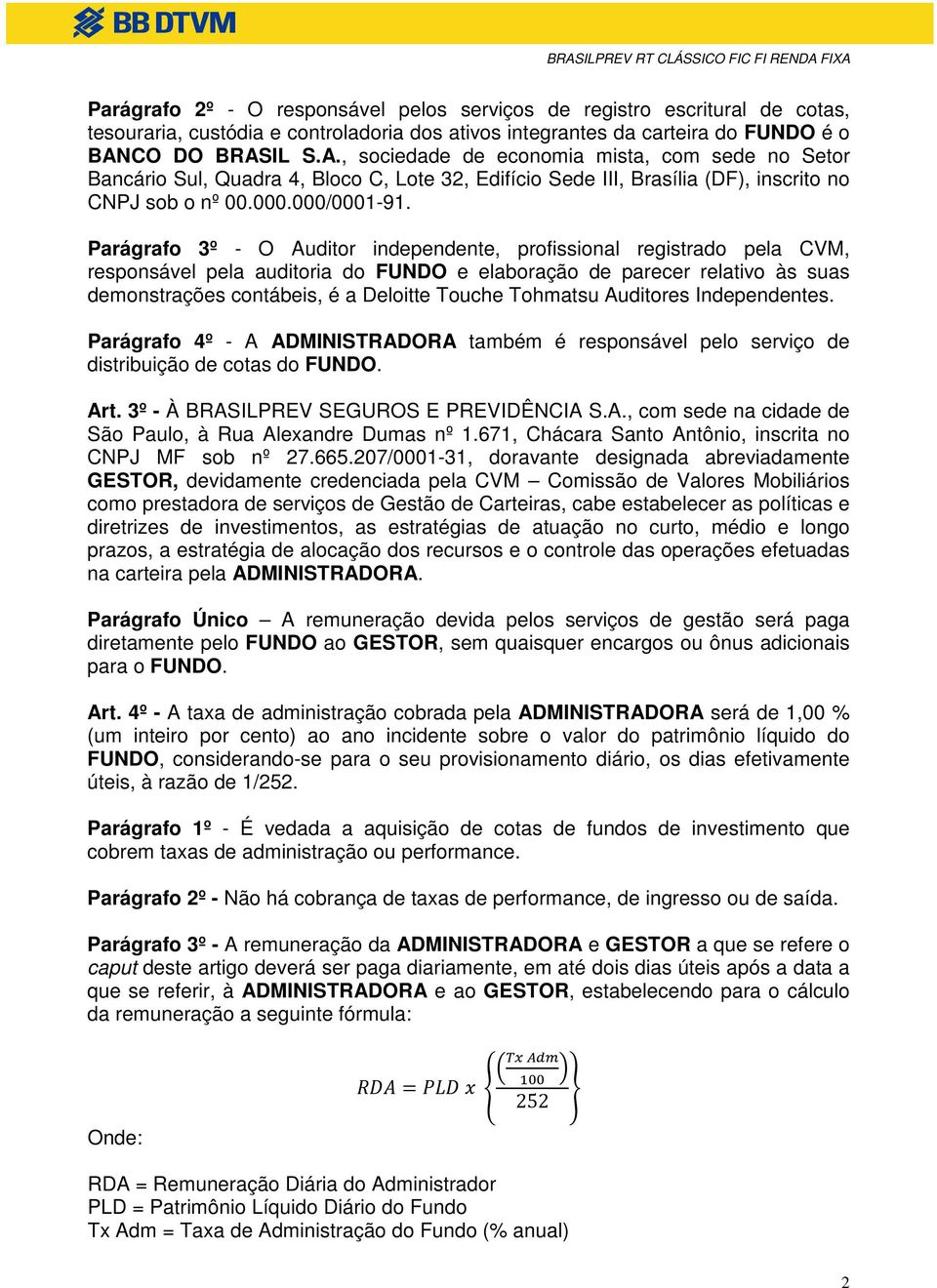 Parágrafo 3º - O Auditor independente, profissional registrado pela CVM, responsável pela auditoria do FUNDO e elaboração de parecer relativo às suas demonstrações contábeis, é a Deloitte Touche