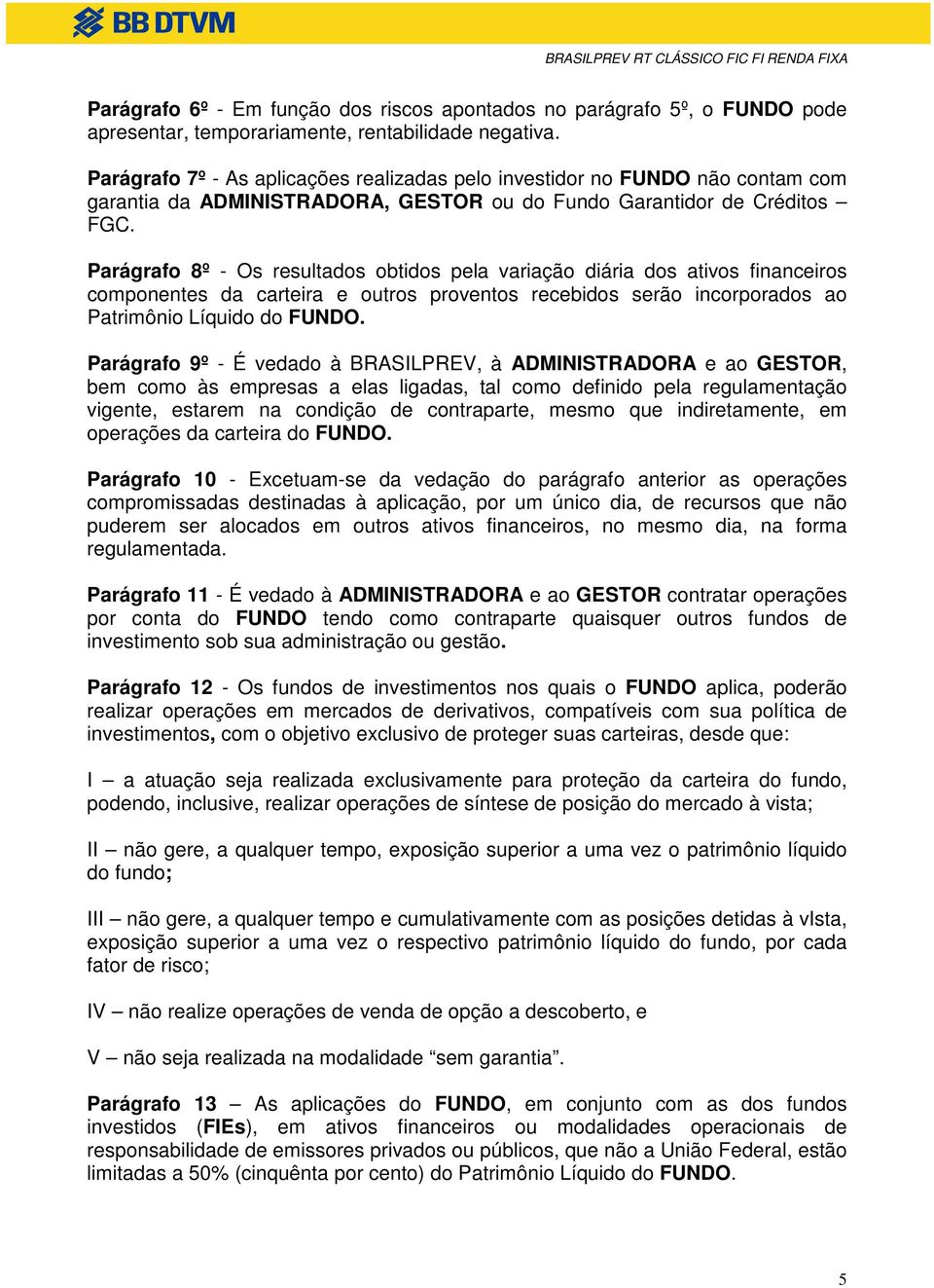 Parágrafo 8º - Os resultados obtidos pela variação diária dos ativos financeiros componentes da carteira e outros proventos recebidos serão incorporados ao Patrimônio Líquido do FUNDO.