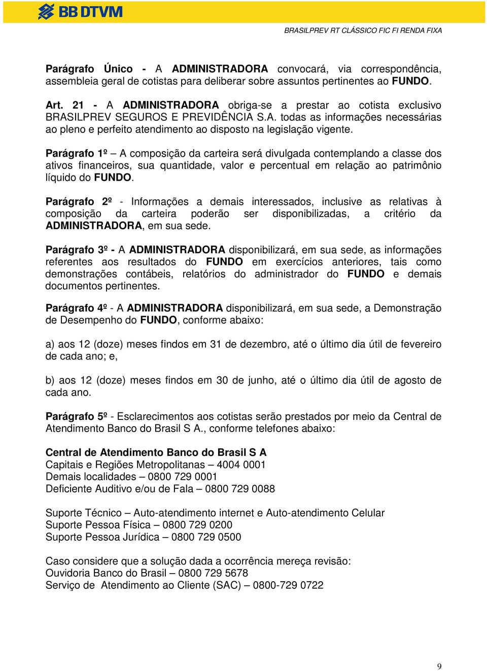 Parágrafo 1º A composição da carteira será divulgada contemplando a classe dos ativos financeiros, sua quantidade, valor e percentual em relação ao patrimônio líquido do FUNDO.