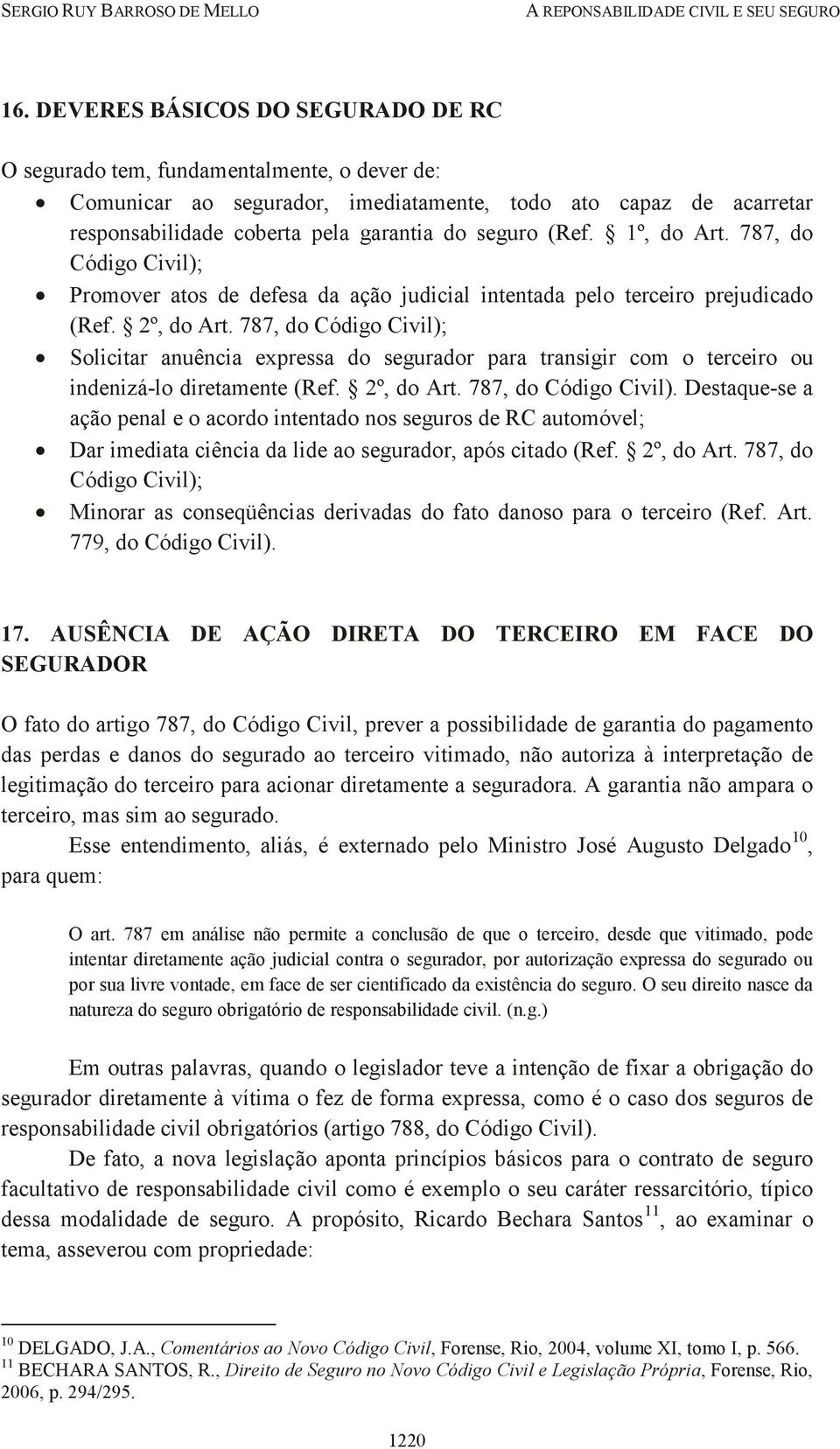 787, do Código Civil); Solicitar anuência expressa do segurador para transigir com o terceiro ou indenizá-lo diretamente (Ref. 2º, do Art. 787, do Código Civil).