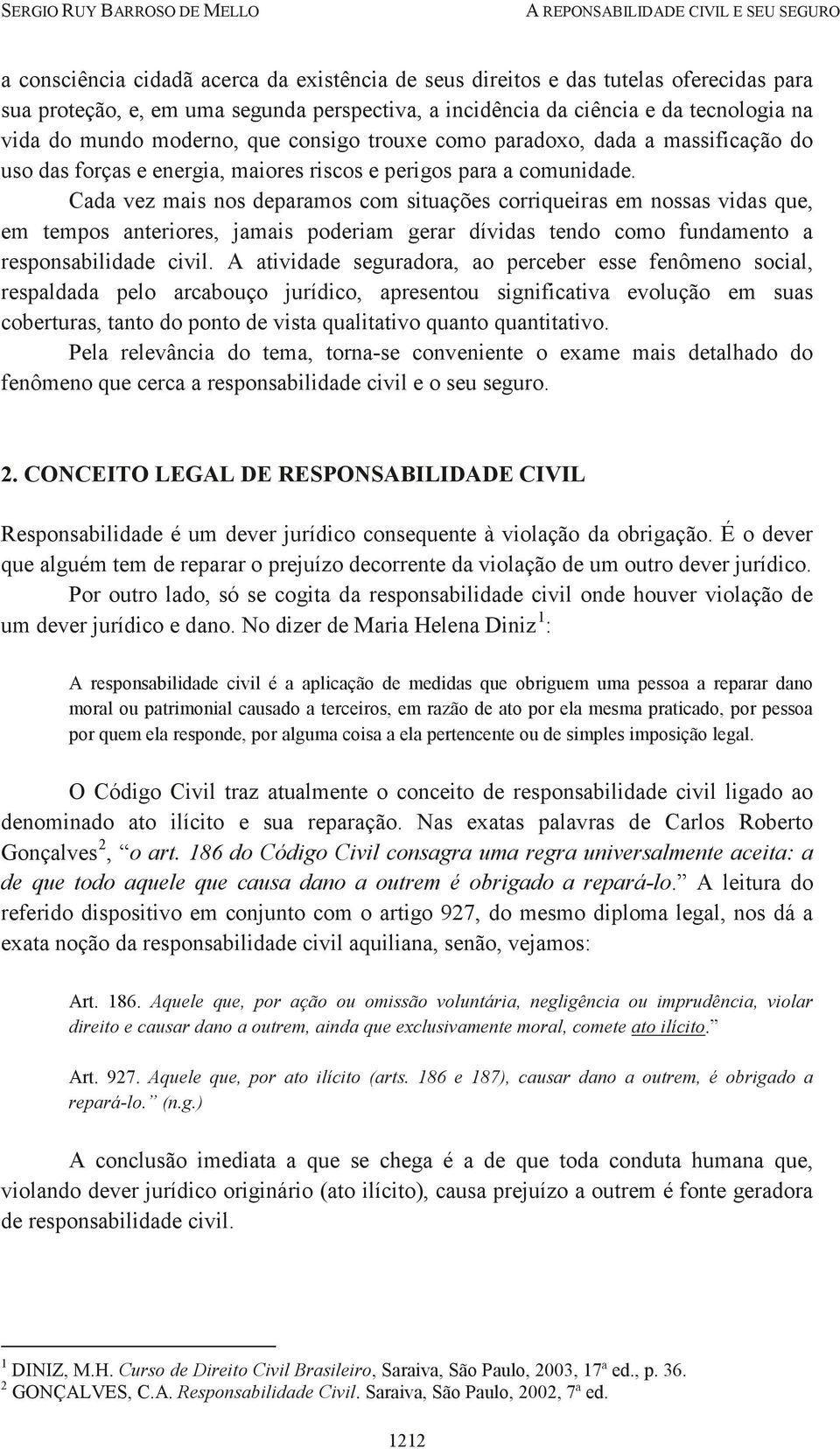 Cada vez mais nos deparamos com situações corriqueiras em nossas vidas que, em tempos anteriores, jamais poderiam gerar dívidas tendo como fundamento a responsabilidade civil.