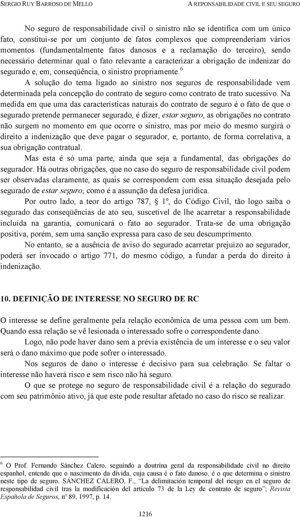 6 A solução do tema ligado ao sinistro nos seguros de responsabilidade vem determinada pela concepção do contrato de seguro como contrato de trato sucessivo.