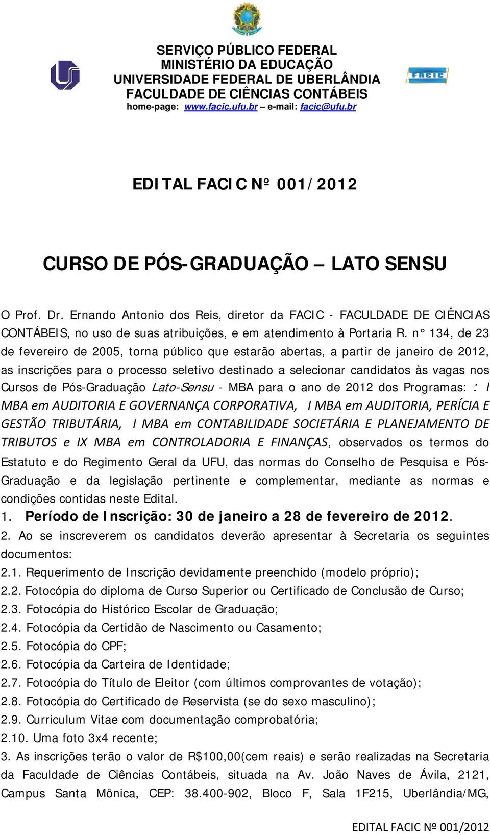 n 134, de 23 de fevereiro de 2005, torna público que estarão abertas, a partir de janeiro de 2012, as inscrições para o processo seletivo destinado a selecionar candidatos às vagas nos Cursos de