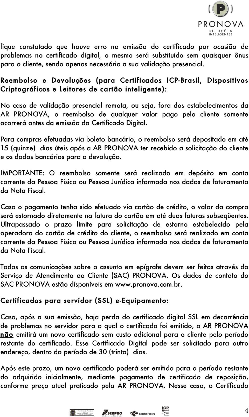 Reembolso e Devoluções (para Certificados ICP-Brasil, Dispositivos Criptográficos e Leitores de cartão inteligente): No caso de validação presencial remota, ou seja, fora dos estabelecimentos da AR