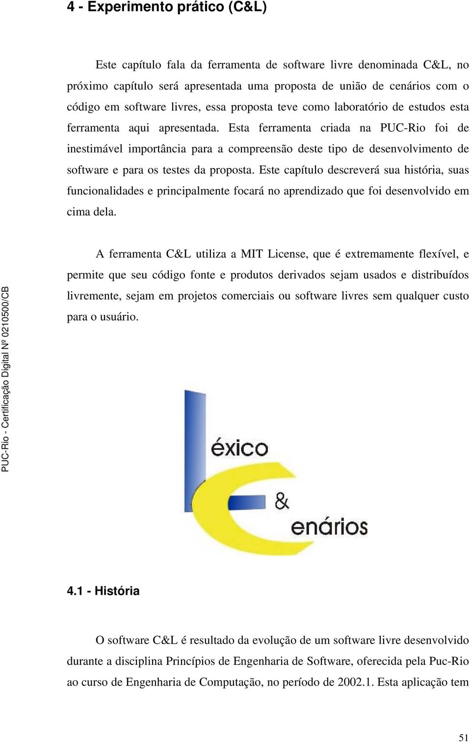 Esta ferramenta criada na PUC-Rio foi de inestimável importância para a compreensão deste tipo de desenvolvimento de software e para os testes da proposta.