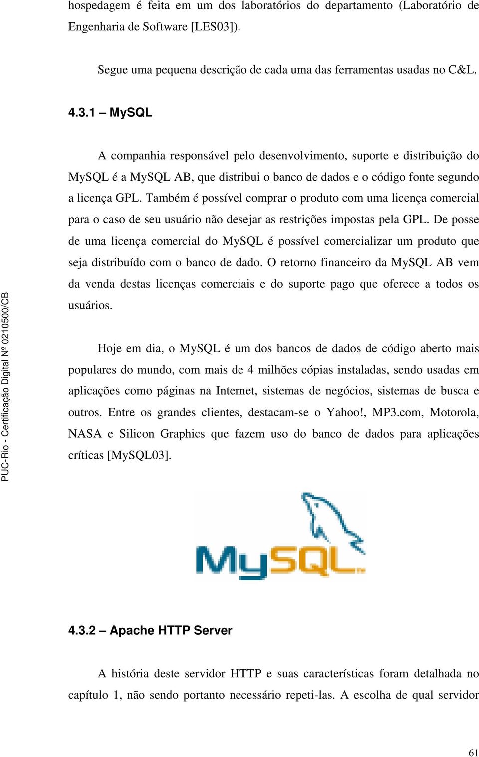 1 MySQL A companhia responsável pelo desenvolvimento, suporte e distribuição do MySQL é a MySQL AB, que distribui o banco de dados e o código fonte segundo a licença GPL.
