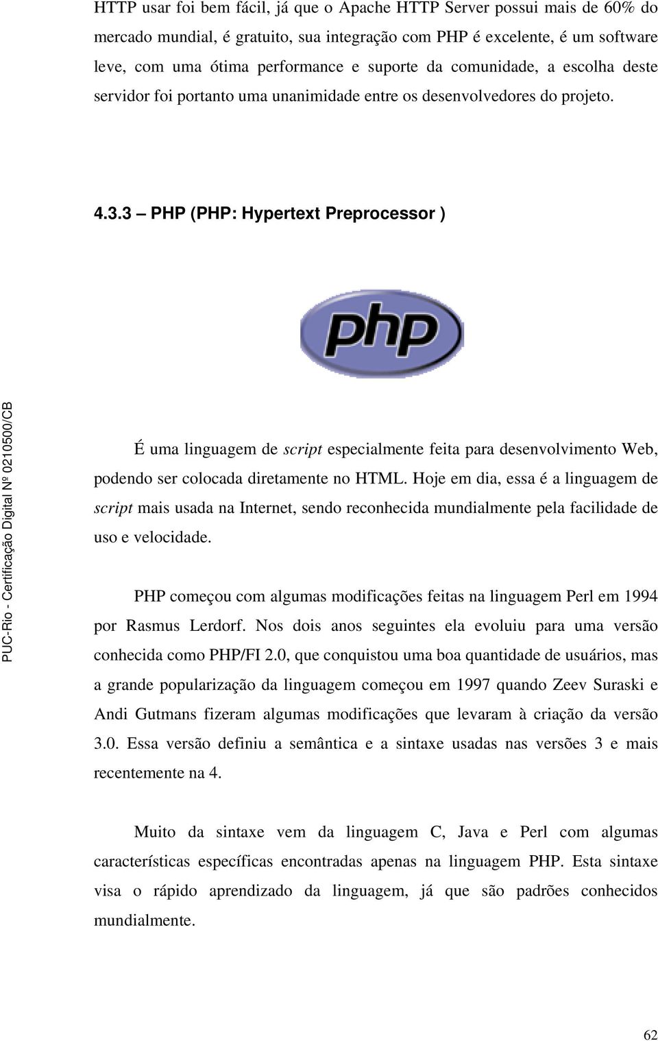 3 PHP (PHP: Hypertext Preprocessor ) É uma linguagem de script especialmente feita para desenvolvimento Web, podendo ser colocada diretamente no HTML.