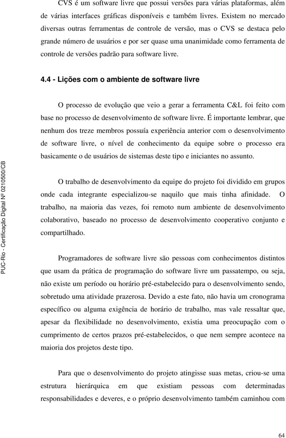 para software livre. 4.4 - Lições com o ambiente de software livre O processo de evolução que veio a gerar a ferramenta C&L foi feito com base no processo de desenvolvimento de software livre.