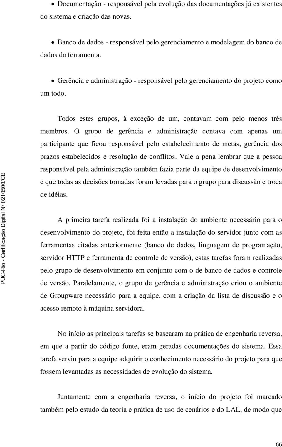 O grupo de gerência e administração contava com apenas um participante que ficou responsável pelo estabelecimento de metas, gerência dos prazos estabelecidos e resolução de conflitos.