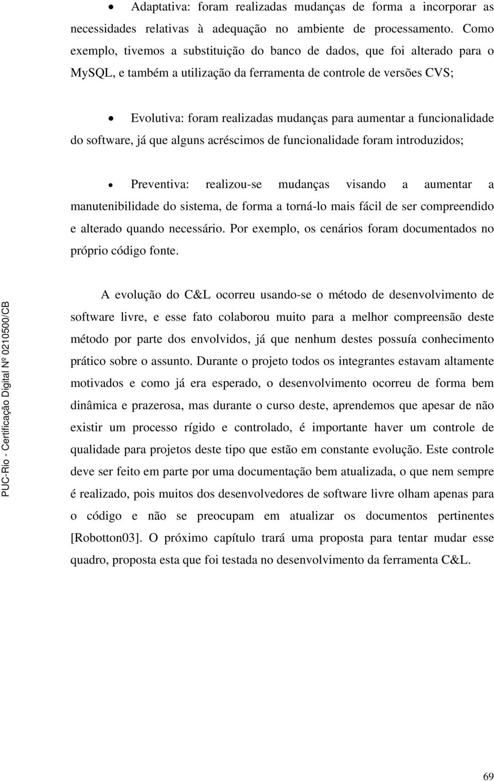 aumentar a funcionalidade do software, já que alguns acréscimos de funcionalidade foram introduzidos; Preventiva: realizou-se mudanças visando a aumentar a manutenibilidade do sistema, de forma a