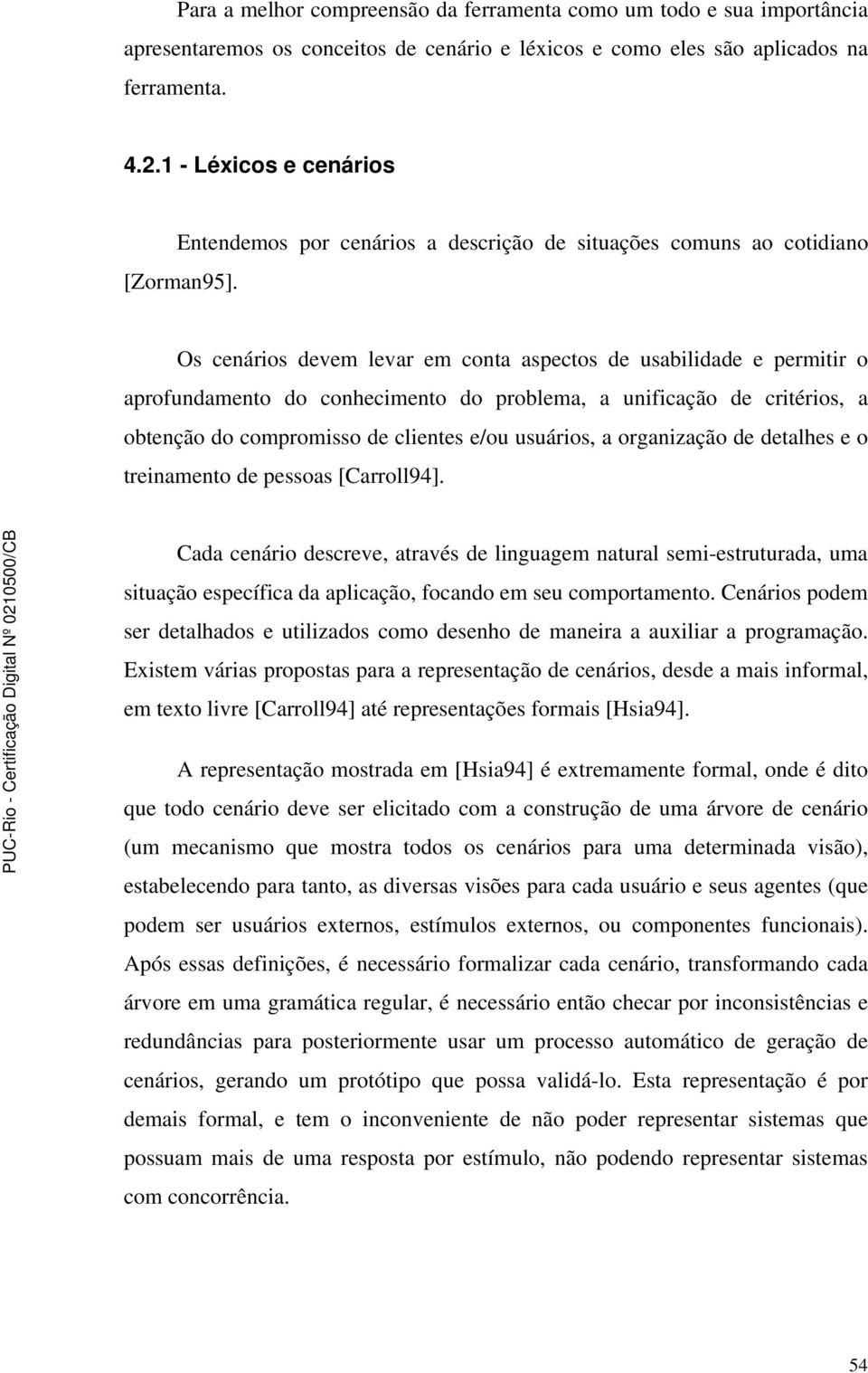 Os cenários devem levar em conta aspectos de usabilidade e permitir o aprofundamento do conhecimento do problema, a unificação de critérios, a obtenção do compromisso de clientes e/ou usuários, a