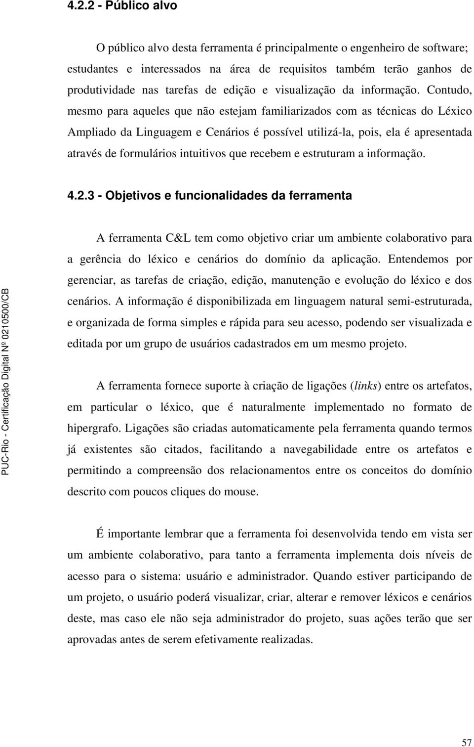 Contudo, mesmo para aqueles que não estejam familiarizados com as técnicas do Léxico Ampliado da Linguagem e Cenários é possível utilizá-la, pois, ela é apresentada através de formulários intuitivos