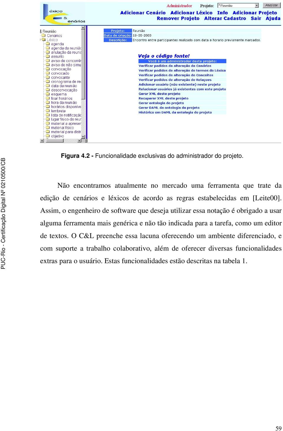 Assim, o engenheiro de software que deseja utilizar essa notação é obrigado a usar alguma ferramenta mais genérica e não tão indicada para a tarefa,