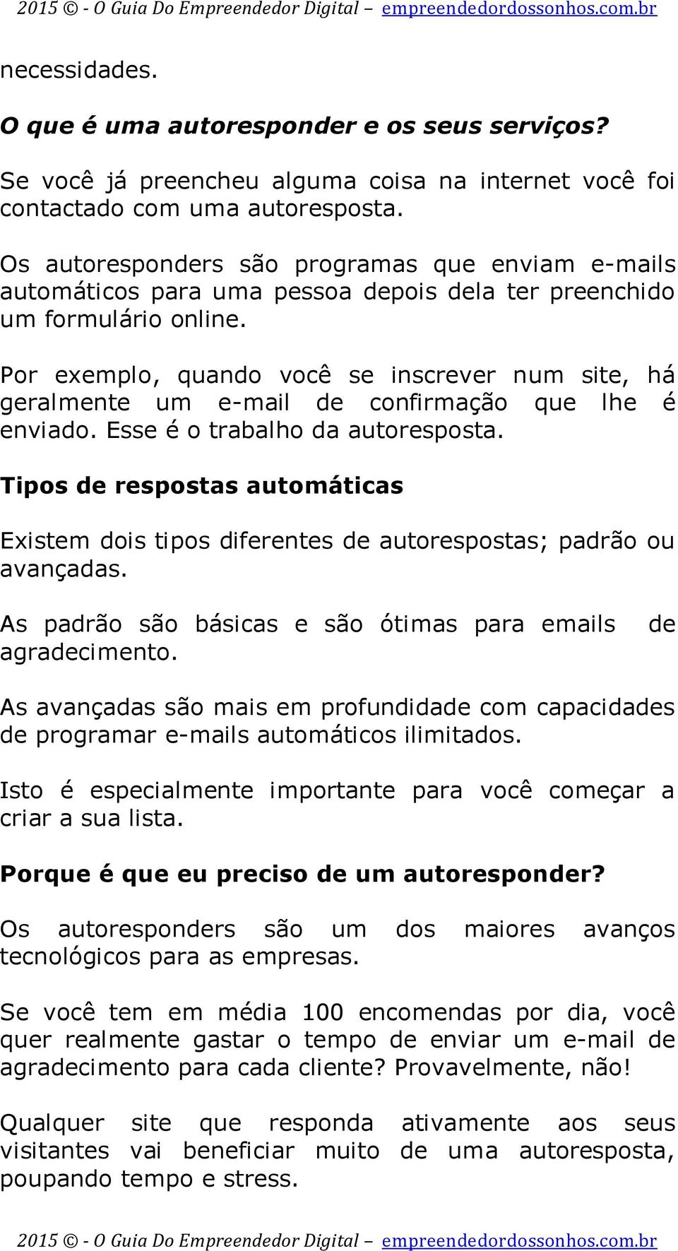 Por exemplo, quando você se inscrever num site, há geralmente um e-mail de confirmação que lhe é enviado. Esse é o trabalho da autoresposta.