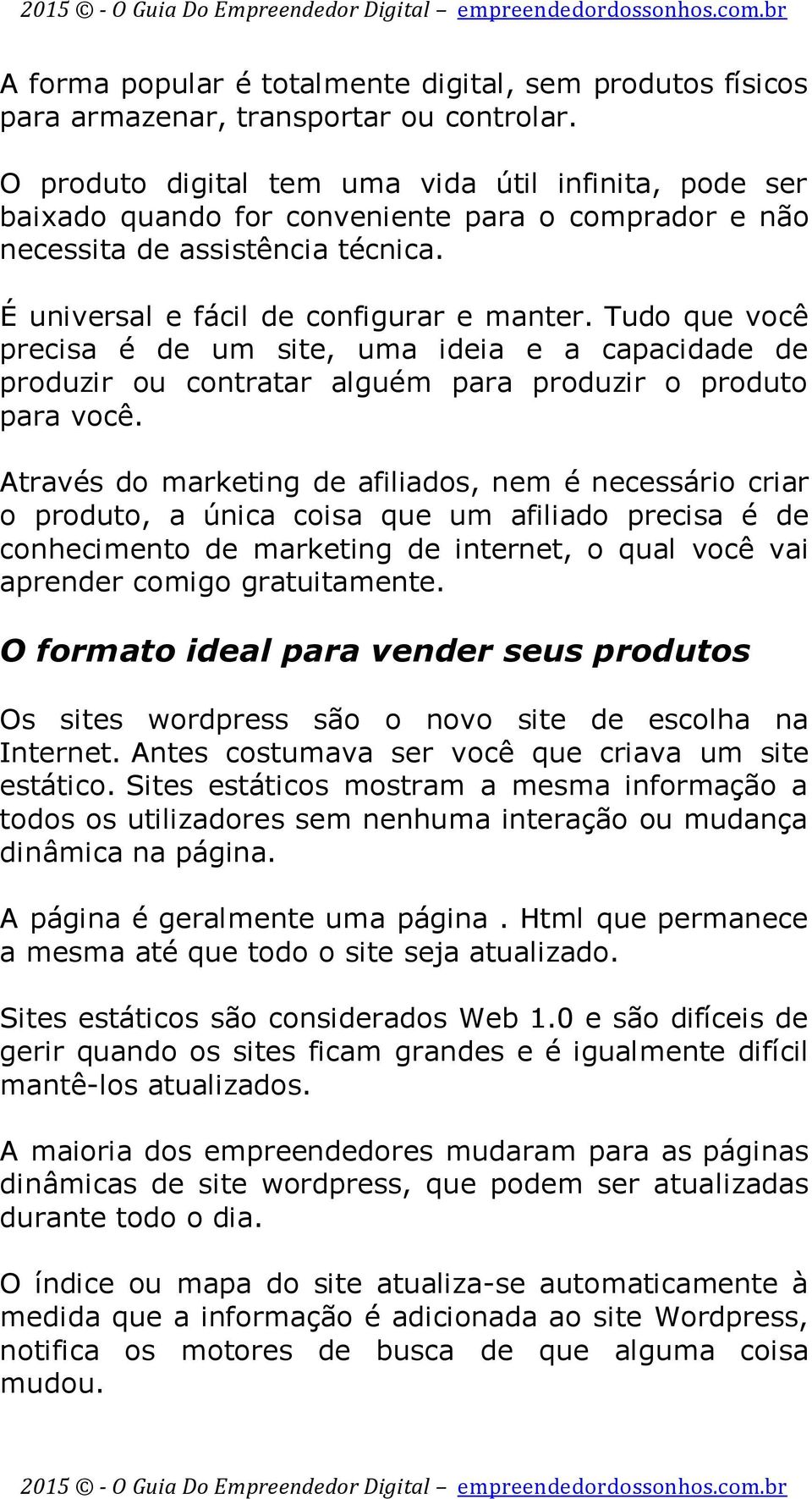 Tudo que você precisa é de um site, uma ideia e a capacidade de produzir ou contratar alguém para produzir o produto para você.