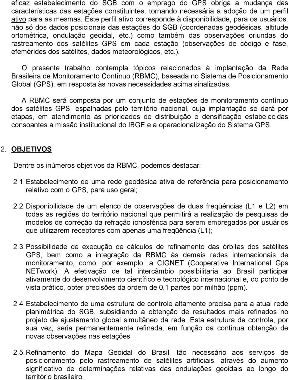 ) como também das observações oriundas do rastreamento dos satélites GPS em cada estação (observações de código e fase, efemérides dos satélites, dados meteorológicos, etc.). O presente trabalho