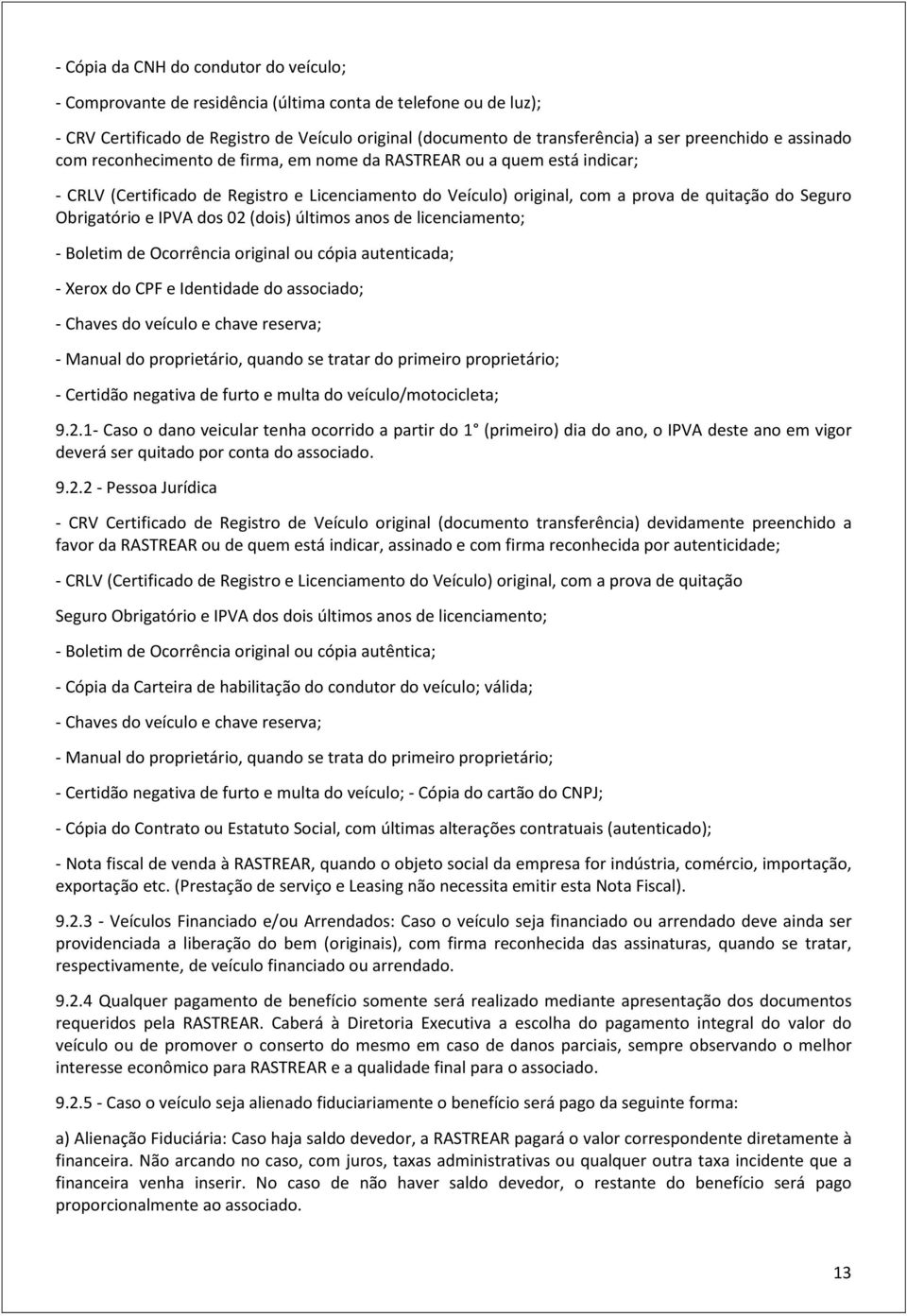 Obrigatório e IPVA dos 02 (dois) últimos anos de licenciamento; - Boletim de Ocorrência original ou cópia autenticada; - Xerox do CPF e Identidade do associado; - Chaves do veículo e chave reserva; -