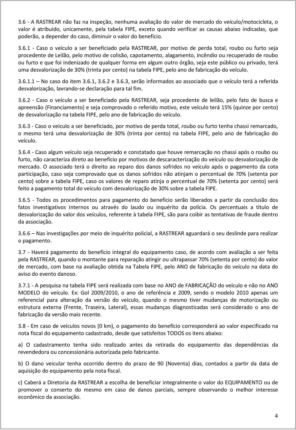 1 - Caso o veículo a ser beneficiado pela RASTREAR, por motivo de perda total, roubo ou furto seja procedente de Leilão, pelo motivo de colisão, capotamento, alagamento, incêndio ou recuperado de