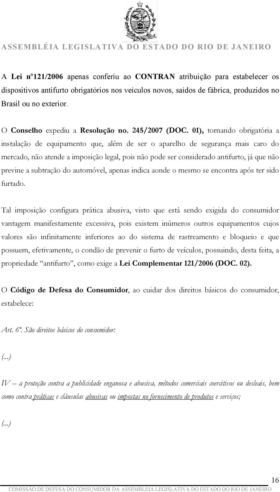 01), tornando obrigatória a instalação de equipamento que, além de ser o aparelho de segurança mais caro do mercado, não atende a imposição legal, pois não pode ser considerado antifurto, já que não