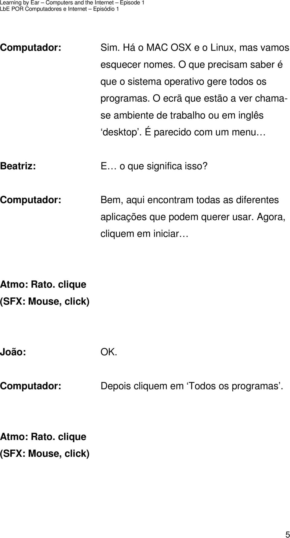 O ecrã que estão a ver chamase ambiente de trabalho ou em inglês desktop.