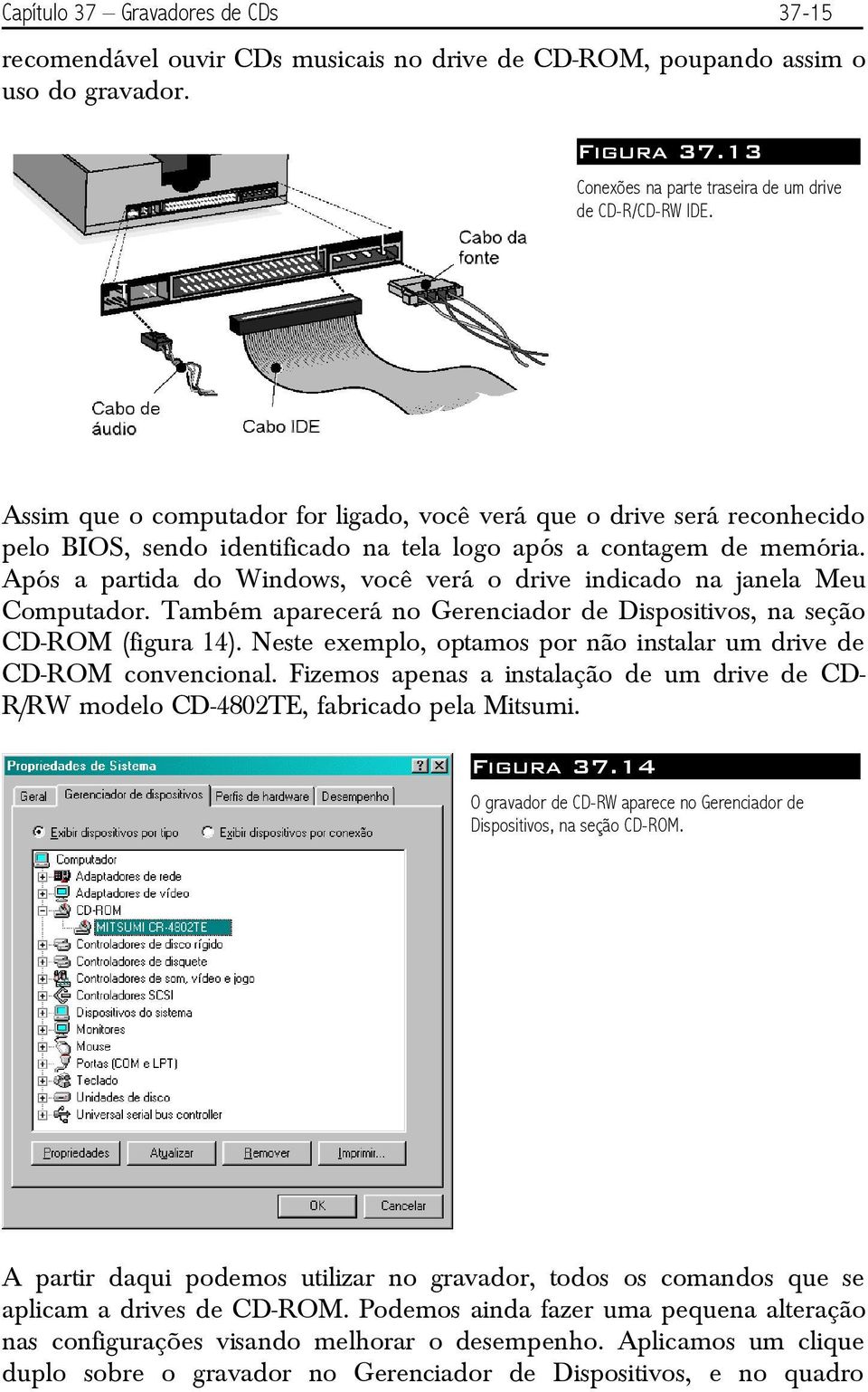 Após a partida do Windows, você verá o drive indicado na janela Meu Computador. Também aparecerá no Gerenciador de Dispositivos, na seção CD-ROM (figura 14).