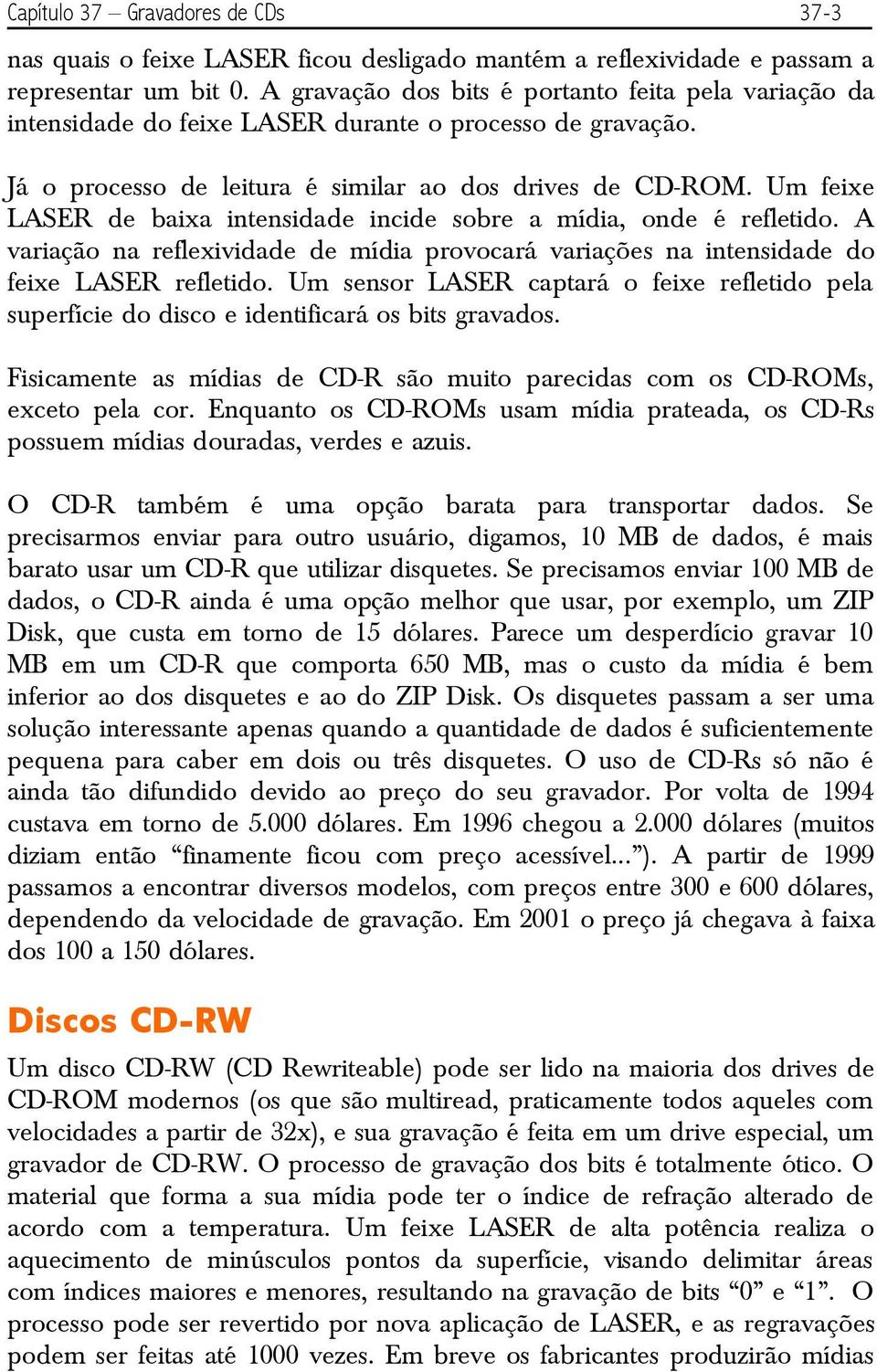 Um feixe LASER de baixa intensidade incide sobre a mídia, onde é refletido. A variação na reflexividade de mídia provocará variações na intensidade do feixe LASER refletido.