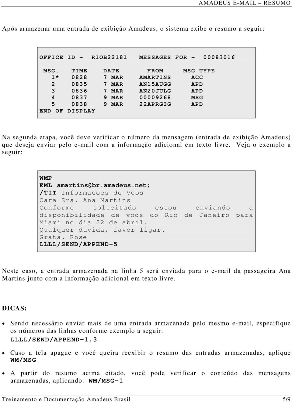 verificar o número da mensagem (entrada de exibição Amadeus) que deseja enviar pelo e-mail com a informação adicional em texto livre. Veja o exemplo a seguir: WMP EML amartins@br.amadeus.