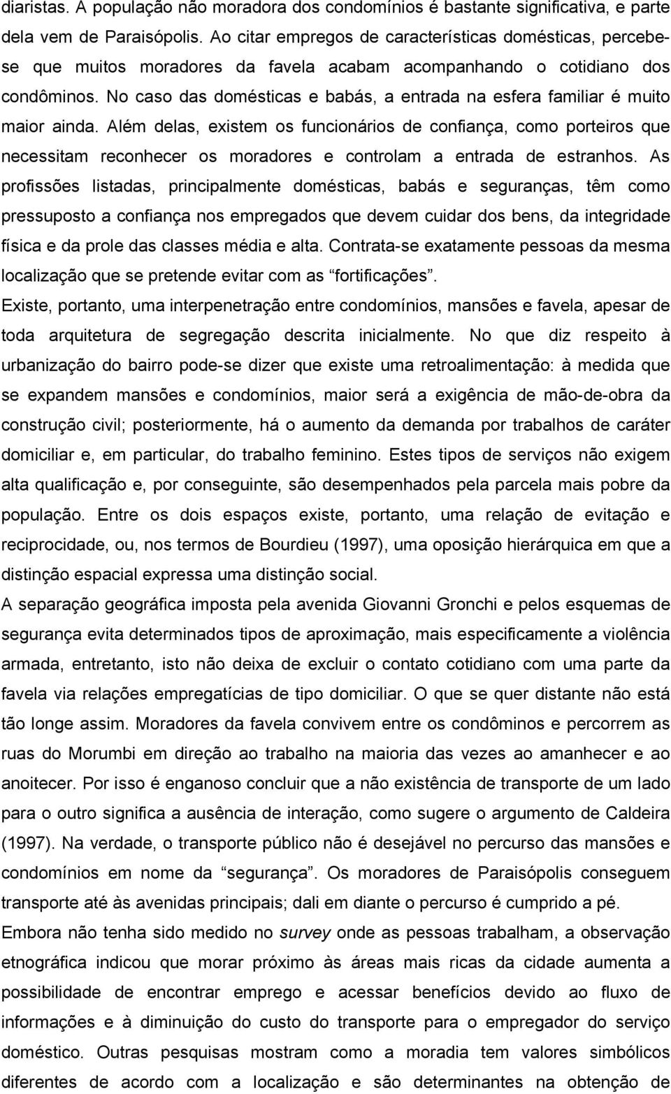 No caso das domésticas e babás, a entrada na esfera familiar é muito maior ainda.