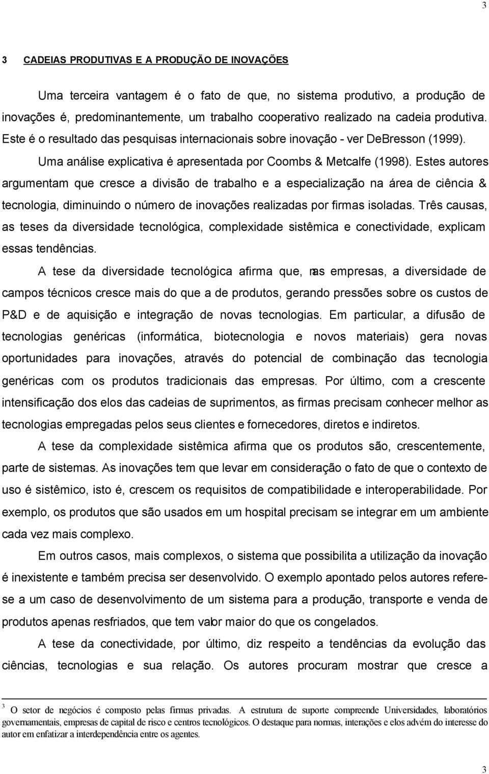 Estes autores argumentam que cresce a divisão de trabalho e a especialização na área de ciência & tecnologia, diminuindo o número de inovações realizadas por firmas isoladas.