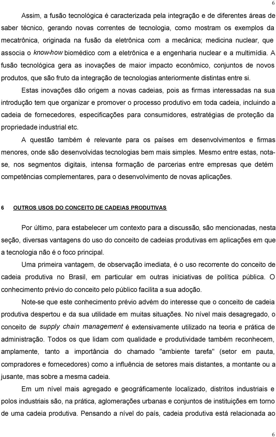 A fusão tecnológica gera as inovações de maior impacto econômico, conjuntos de novos produtos, que são fruto da integração de tecnologias anteriormente distintas entre si.