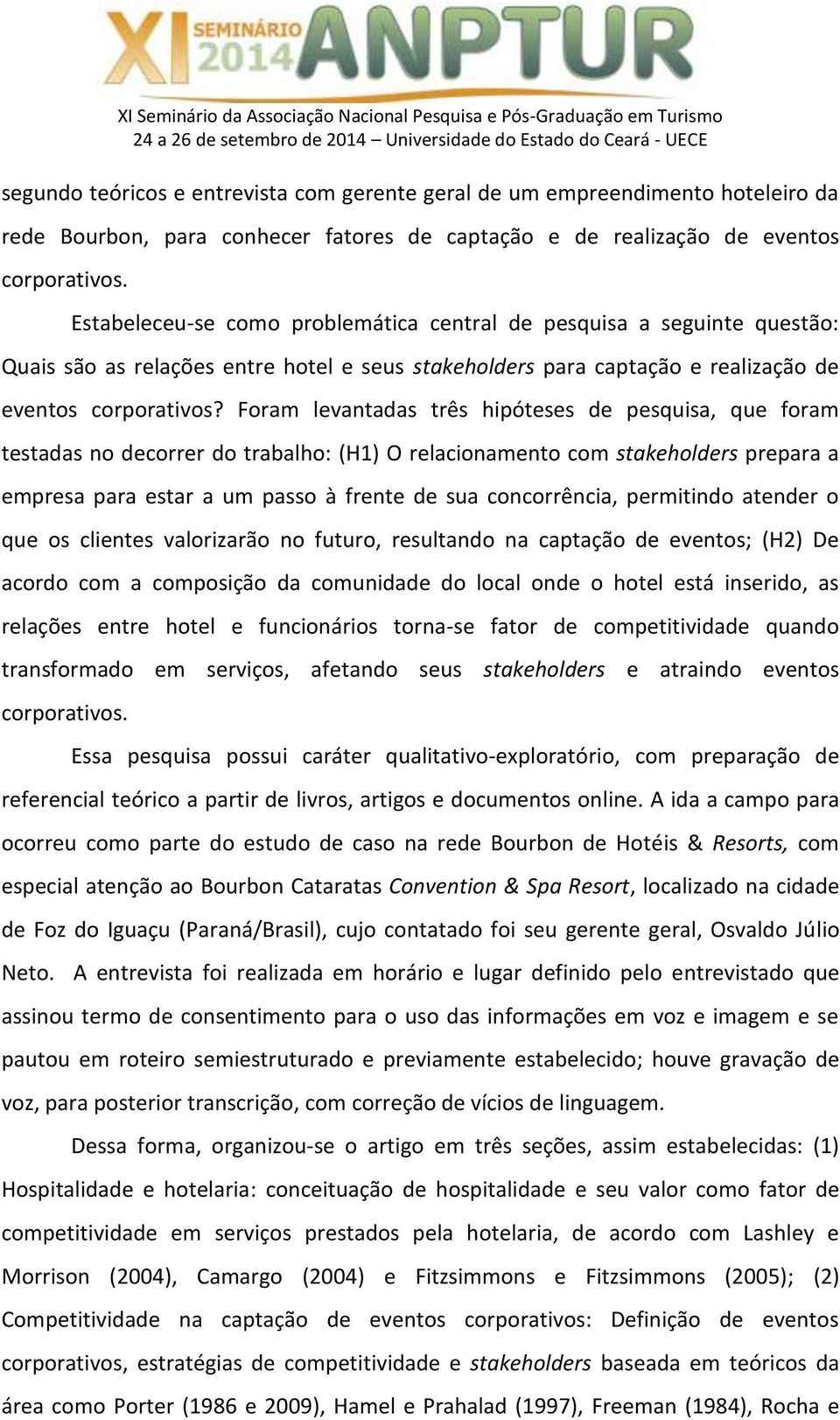 Foram levantadas três hipóteses de pesquisa, que foram testadas no decorrer do trabalho: (H1) O relacionamento com stakeholders prepara a empresa para estar a um passo à frente de sua concorrência,