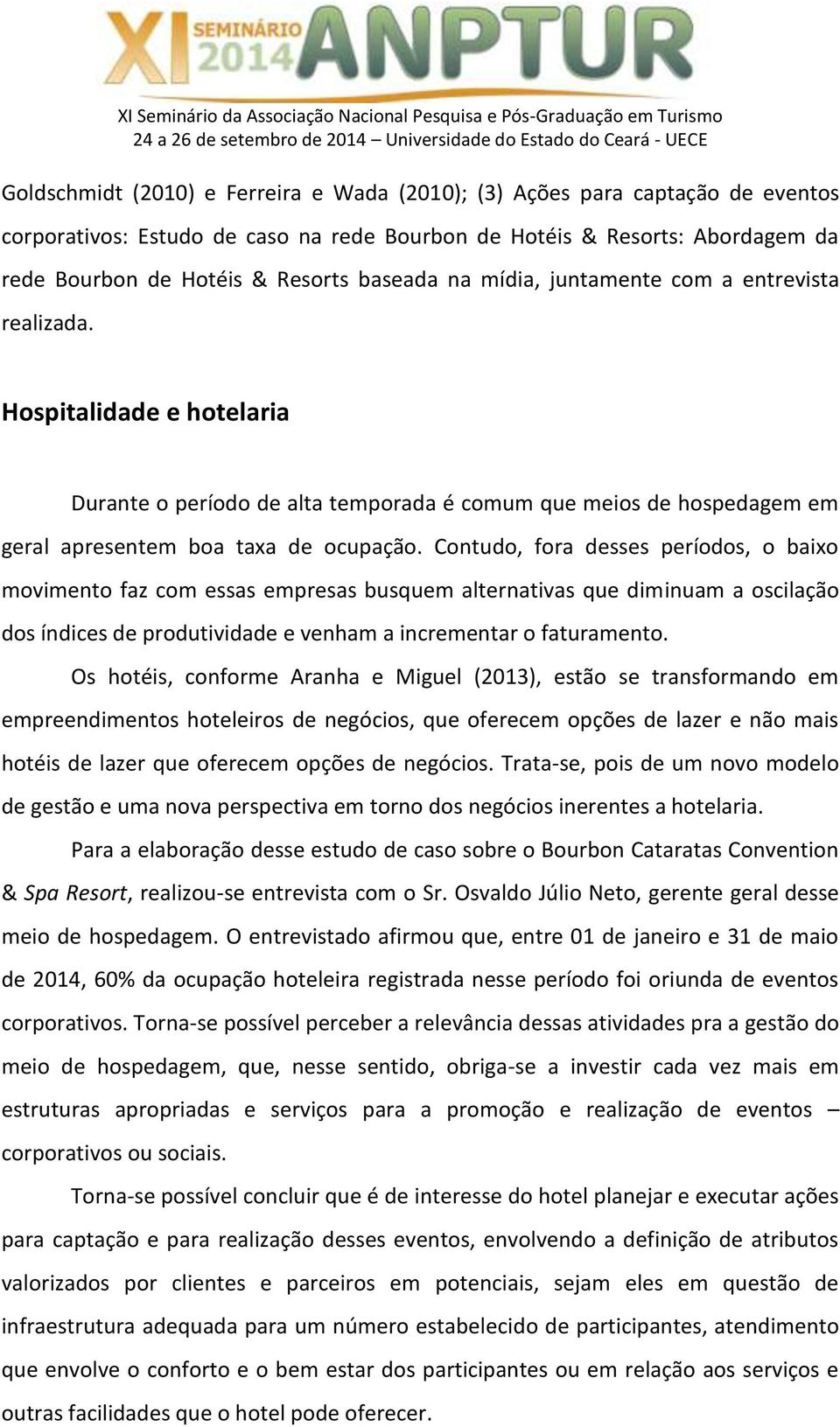 Contudo, fora desses períodos, o baixo movimento faz com essas empresas busquem alternativas que diminuam a oscilação dos índices de produtividade e venham a incrementar o faturamento.