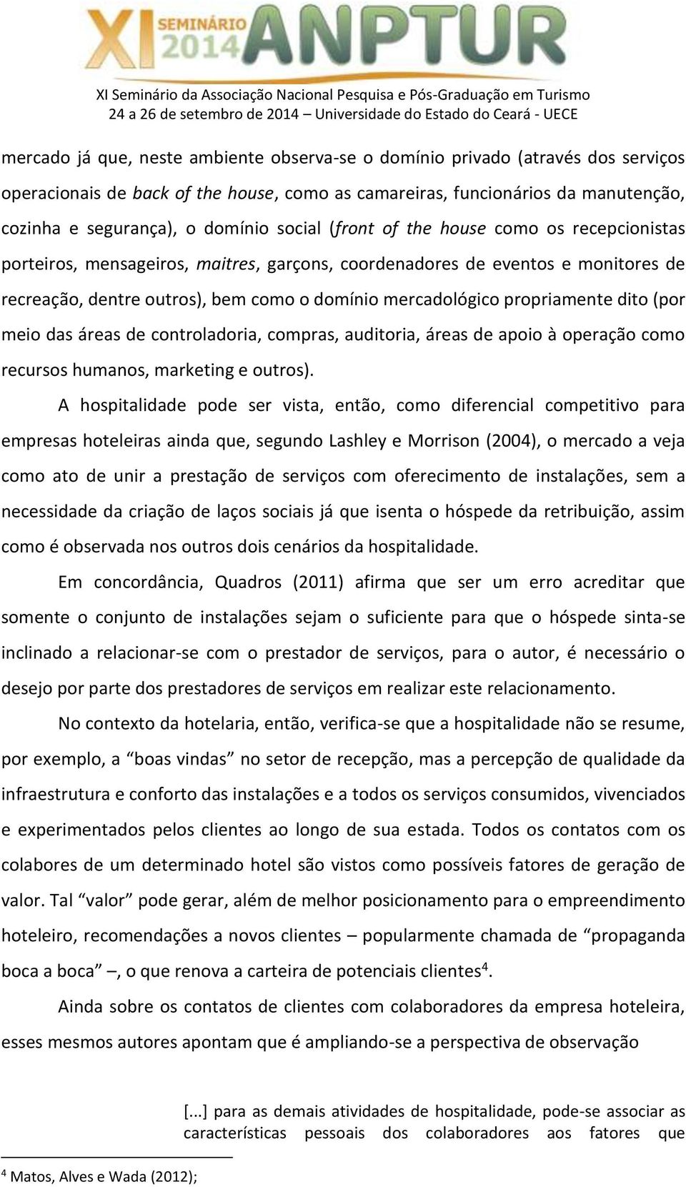 propriamente dito (por meio das áreas de controladoria, compras, auditoria, áreas de apoio à operação como recursos humanos, marketing e outros).