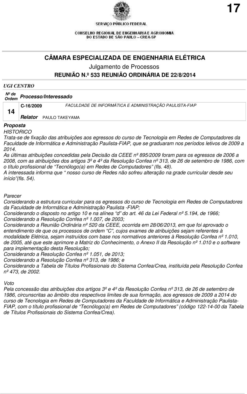 As últimas atribuições concedidas pela Decisão da CEEE nº 895/2009 foram para os egressos de 2006 a 2008, com as atribuições dos artigos 3º e 4º da Resolução Confea nº 313, de 26 de setembro de 1986,