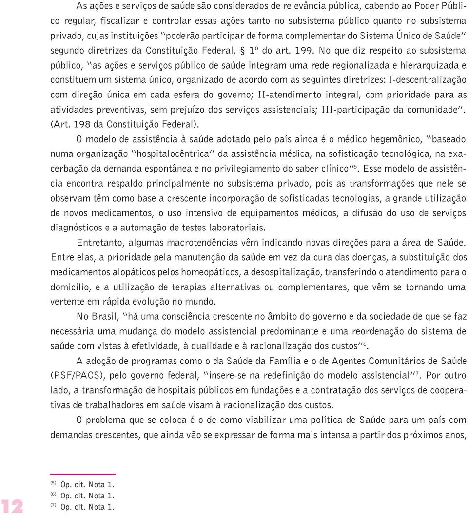 No que diz respeito ao subsistema público, as ações e serviços público de saúde integram uma rede regionalizada e hierarquizada e constituem um sistema único, organizado de acordo com as seguintes