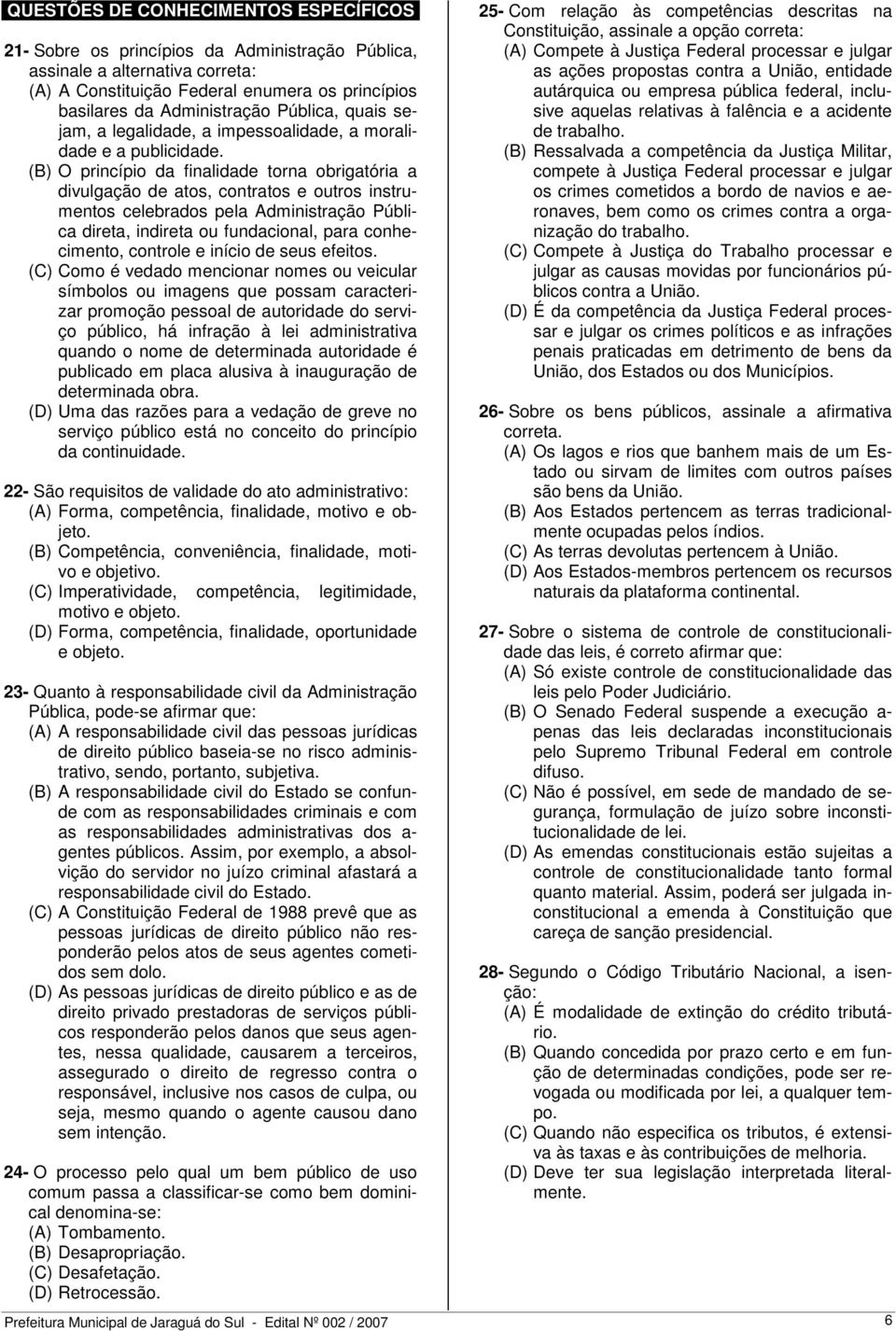 (B) O princípio da finalidade torna obrigatória a divulgação de atos, contratos e outros instrumentos celebrados pela Administração Pública direta, indireta ou fundacional, para conhecimento,