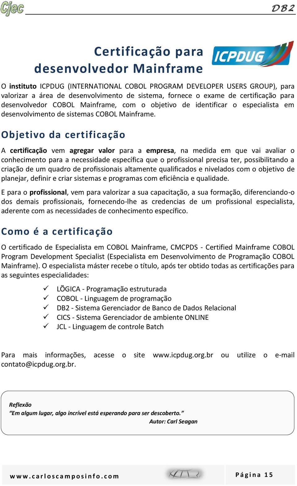 Objetivo da certificação A certificação vem agregar valor para a empresa, na medida em que vai avaliar o conhecimento para a necessidade específica que o profissional precisa ter, possibilitando a